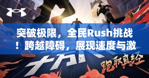 突破极限，全民Rush挑战！跨越障碍，展现速度与激情，共创非凡体验！让我们一起感受全新极速快感！